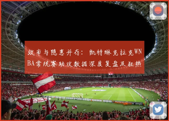 效率与隐患并存：凯特琳克拉克WNBA常规赛助攻数据深度复盘及狂热队进攻梳理能力评估