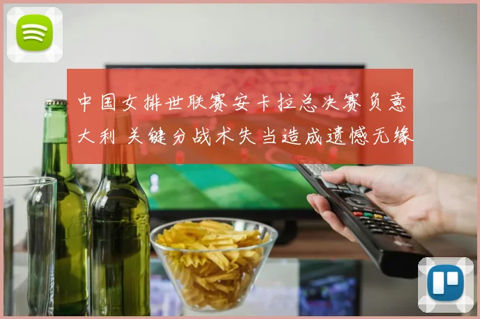 中国女排世联赛安卡拉总决赛负意大利 关键分战术失当造成遗憾无缘夺魁
