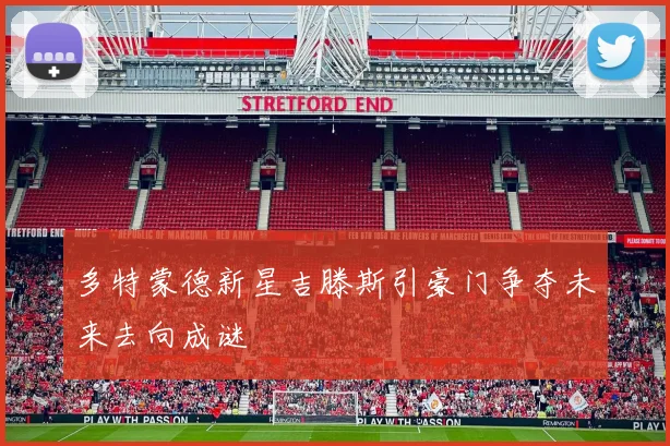 多特蒙德新星吉滕斯引豪门争夺未来去向成谜
