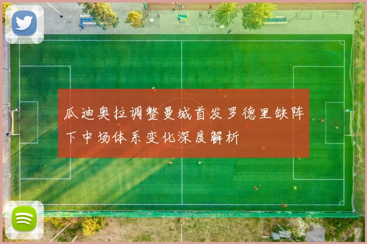 瓜迪奥拉调整曼城首发罗德里缺阵下中场体系变化深度解析