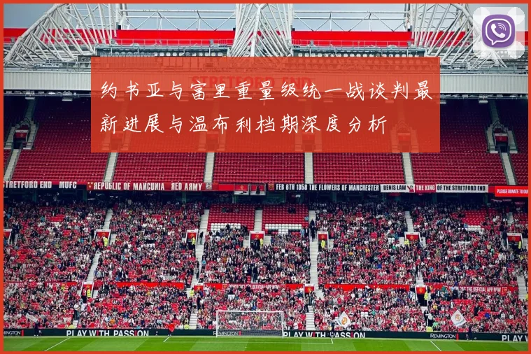 约书亚与富里重量级统一战谈判最新进展与温布利档期深度分析